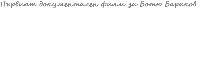 Първият документален филм за Ботю Бараков 10.03.2015 Трейлър на документалния филм за Ботю Бараков “Пророкът на “Кораба на изкуствата”, създаден от неговия племенник Пламен Бараков и със съдействието на фирма “Златната ябълка” ООД. Филмът разкрива любопитни факти от живота на Ботю Бараков преди и по време на създаването на идеята за “Кораб на изкуствата”. 